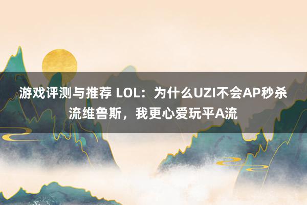 游戏评测与推荐 LOL：为什么UZI不会AP秒杀流维鲁斯，我更心爱玩平A流