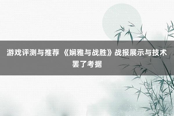 游戏评测与推荐 《娴雅与战胜》战报展示与技术罢了考据