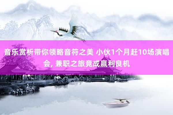 音乐赏析带你领略音符之美 小伙1个月赶10场演唱会, 兼职之旅竟成赢利良机