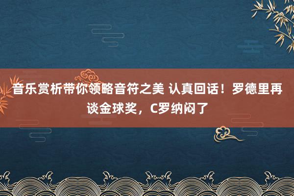 音乐赏析带你领略音符之美 认真回话！罗德里再谈金球奖，C罗纳闷了