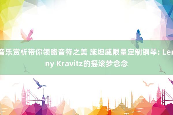 音乐赏析带你领略音符之美 施坦威限量定制钢琴: Lenny Kravitz的摇滚梦念念