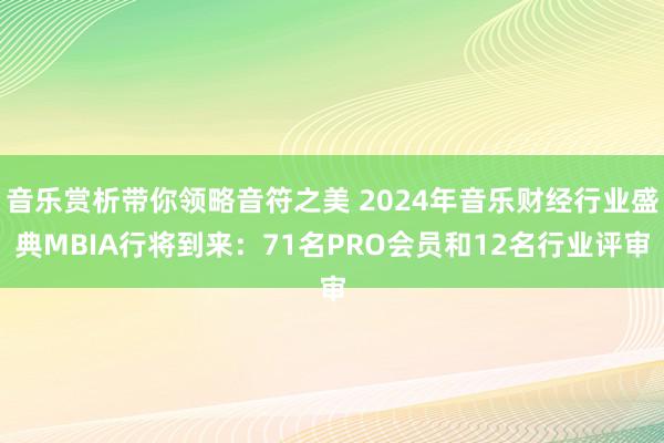 音乐赏析带你领略音符之美 2024年音乐财经行业盛典MBIA行将到来：71名PRO会员和12名行业评审