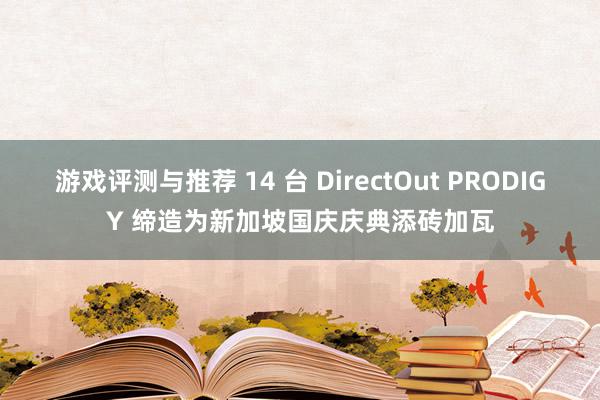 游戏评测与推荐 14 台 DirectOut PRODIGY 缔造为新加坡国庆庆典添砖加瓦