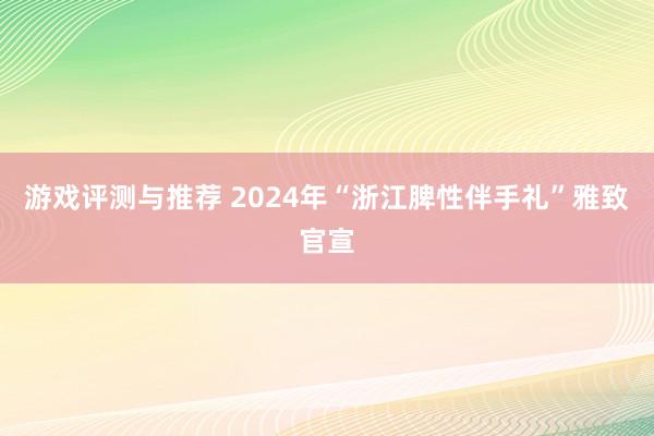 游戏评测与推荐 2024年“浙江脾性伴手礼”雅致官宣