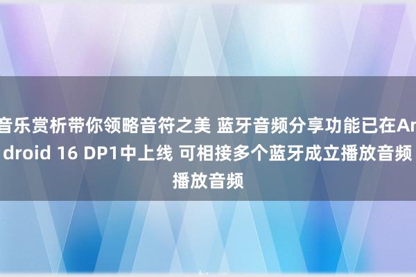 音乐赏析带你领略音符之美 蓝牙音频分享功能已在Android 16 DP1中上线 可相接多个蓝牙成立播放音频