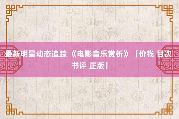 最新明星动态追踪 《电影音乐赏析》【价钱 目次 书评 正版】